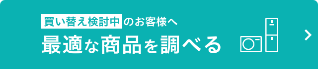 買い換え検討中のお客様へ 最適な商品を調べる