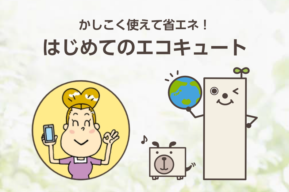 かしこく使えて省エネ！はじめてのエコキュート