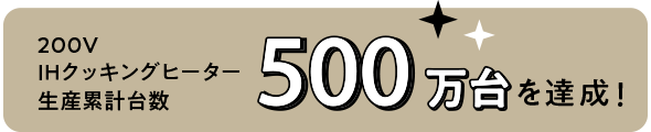 200VIHクッキングヒーター生産累計台数500万台を達成!