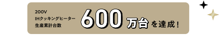 200VIHクッキングヒーター生産累計台数600万台を達成!