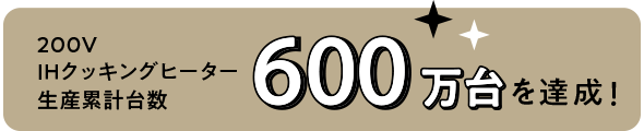 200VIHクッキングヒーター生産累計台数600万台を達成!