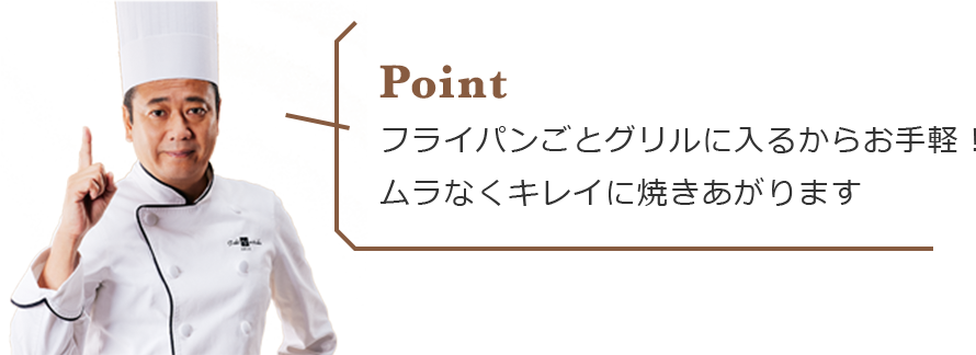 フライパンごとグリルに入るからお手軽！ムラなくキレイに焼きあがります