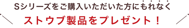 Sシリーズをご購入いただいた方にもれなくストウブ製品をプレゼント！