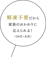 解凍不要だから家族のおかわりに応えられる！（30代・女性）