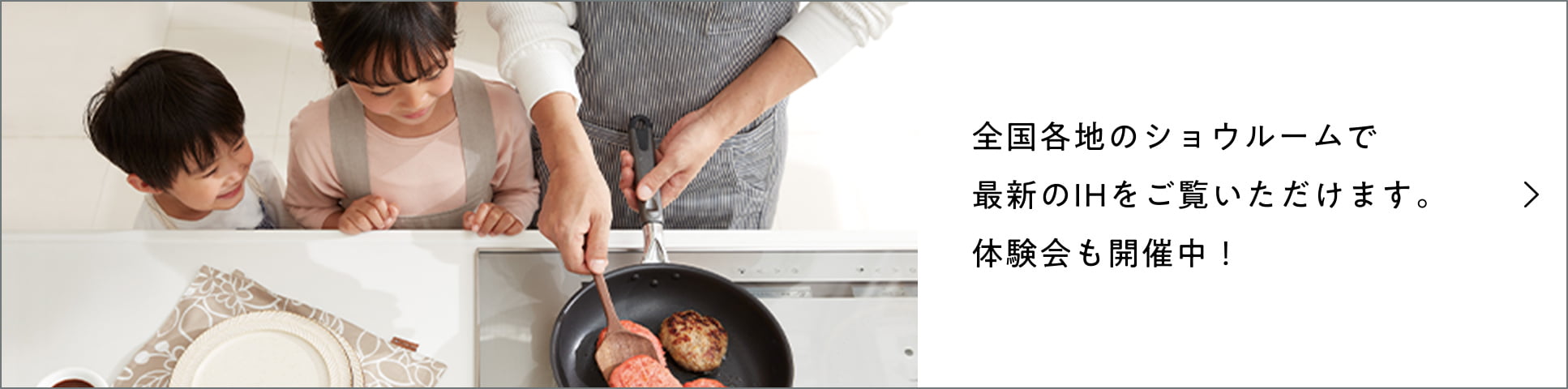 全国各地のショウルームで最新のIHをご覧いただけます。体験会も開催中！