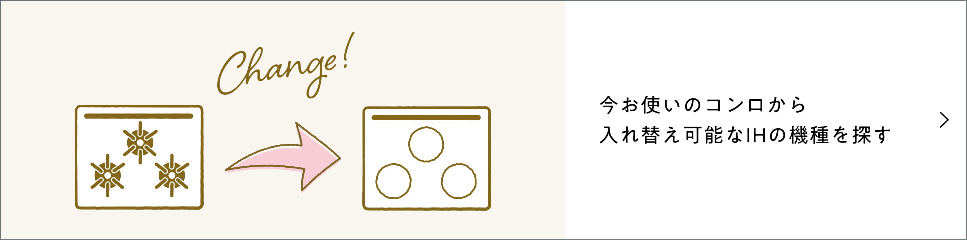 今お使いのコンロから 入れ替え可能なIHの機種を探す