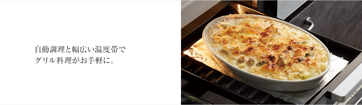 自動調理と幅広い温度帯でグリル料理がお手軽に。