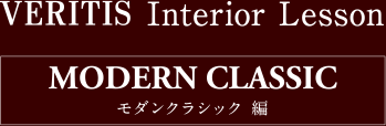 VERITIS Interior Lesson MODERN CLASSIC モダンクラシック編