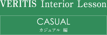VERITIS Interior Lesson CASUAL カジュアル編