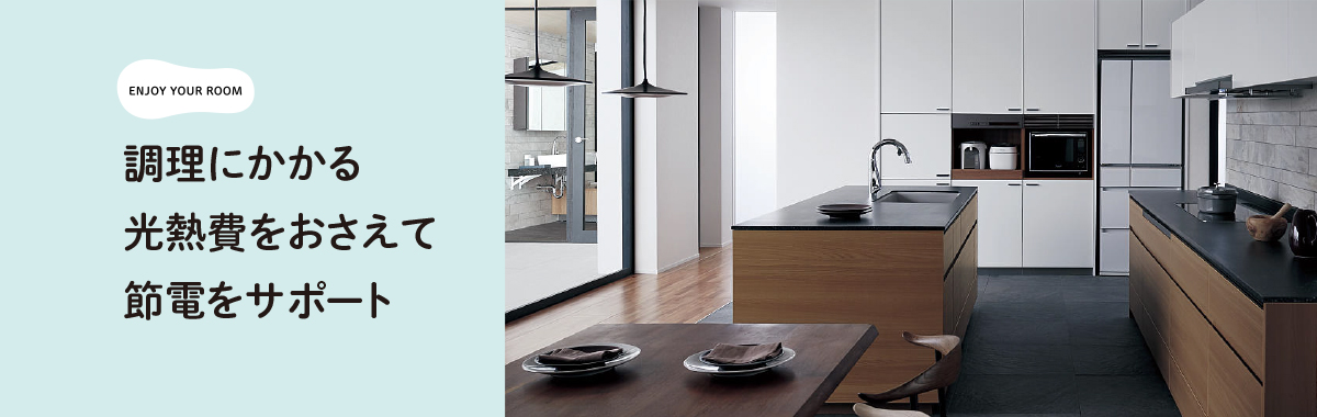 Lクラスキッチンで ENJOY YOUR ROOM 調理にかかる光熱費をおさえて節電をサポート