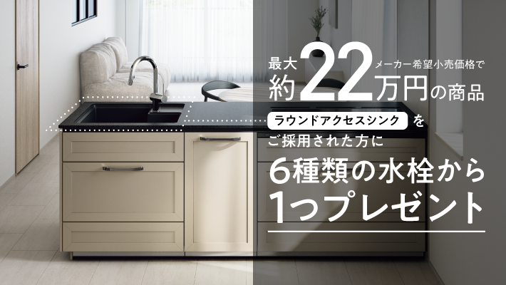 ショウルーム来場者限定パナソニック キッチンご成約キャンペーン ラウンドアクセスシンクをご採用された方に6種類の水栓から１つプレゼント