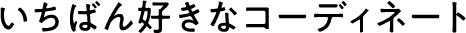 いちばん好きなコーディネート