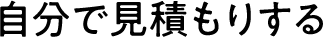 自分で見積もりする