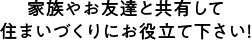 家族やお友達と共有して住まいづくりにお役立てください！