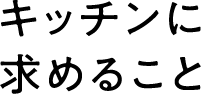 キッチンに求めること