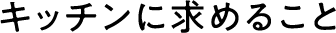 キッチンに求めること