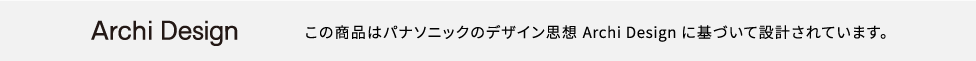 Archi Design この商品はパナソニックのデザイン思想 Archi Designに基づいて設計されています。