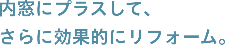 内窓にプラスして、さらに効果的にリフォーム