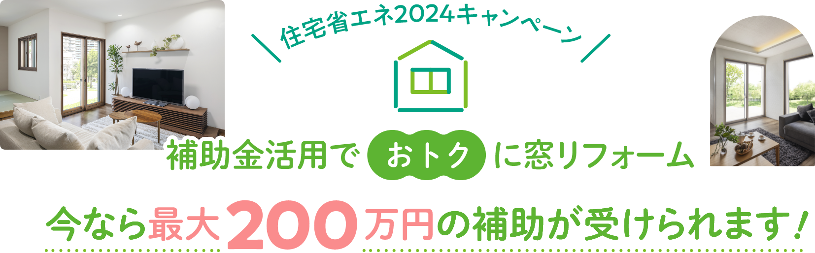 住宅省エネ2024キャンペーン 補助金活用でおトクに窓リフォーム 今なら最大200万円の補助が受けられます。