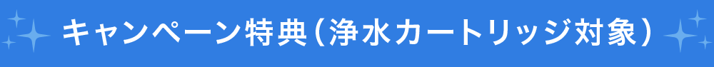 キャンペーン特典（浄水カートリッジ対象）