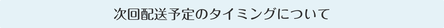 次回配送予定のタイミングについて