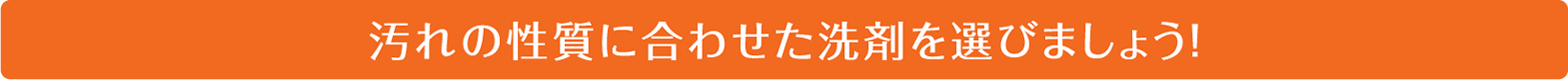 汚れの性質に合わせた洗剤を選びましょう！