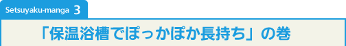 Setsuyaku-manga 3「保温浴槽でぽっかぽか長持ち」の巻