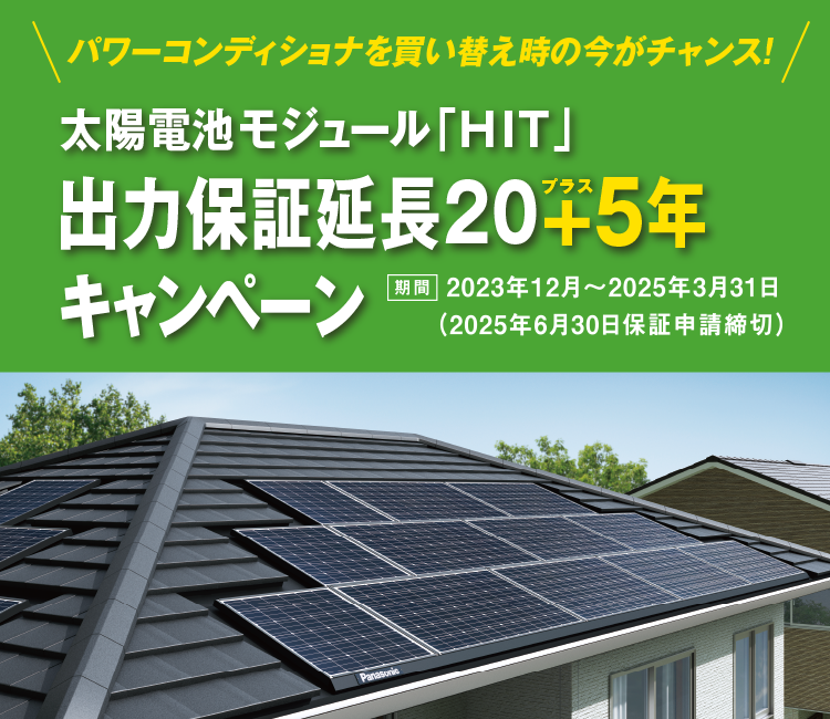 太陽電池モジュール「HIT」保証延長20＋5年キャンペーン 期間:2023年12月～2025年3月31日 ご購入分まで（2025年6月30日保証申請締切）