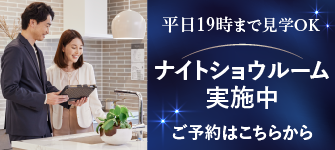 予約制・平日19時まで見学OK。ナイトショウルーム実施中。ご予約はこちらから