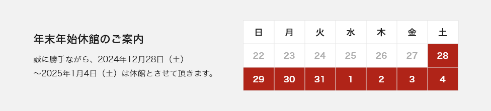 年末年始休館のご案内。誠に勝手ながら、2024年12月28日（土）〜 2025年1月4日（土）は休館とさせて頂きます。