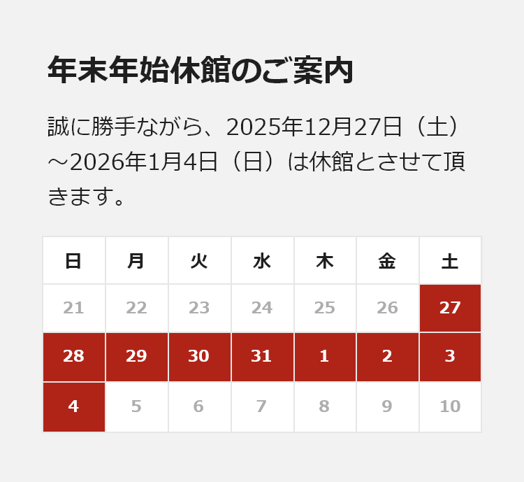 年末年始休館のご案内。誠に勝手ながら、2025年12月27日（土）〜 2026年1月4日（日）は休館とさせて頂きます。