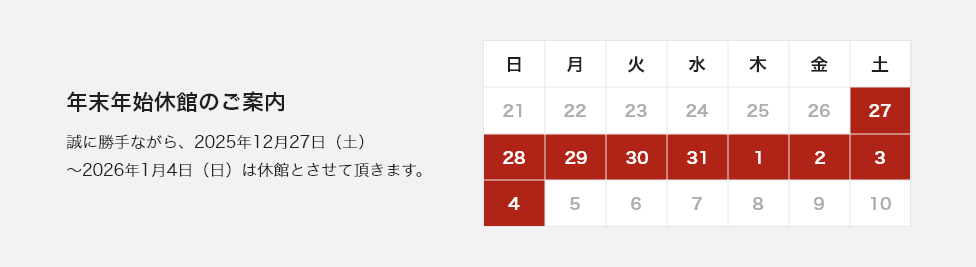 年末年始休館のご案内。誠に勝手ながら、2025年12月27日（土）〜 2026年1月4日（日）は休館とさせて頂きます。