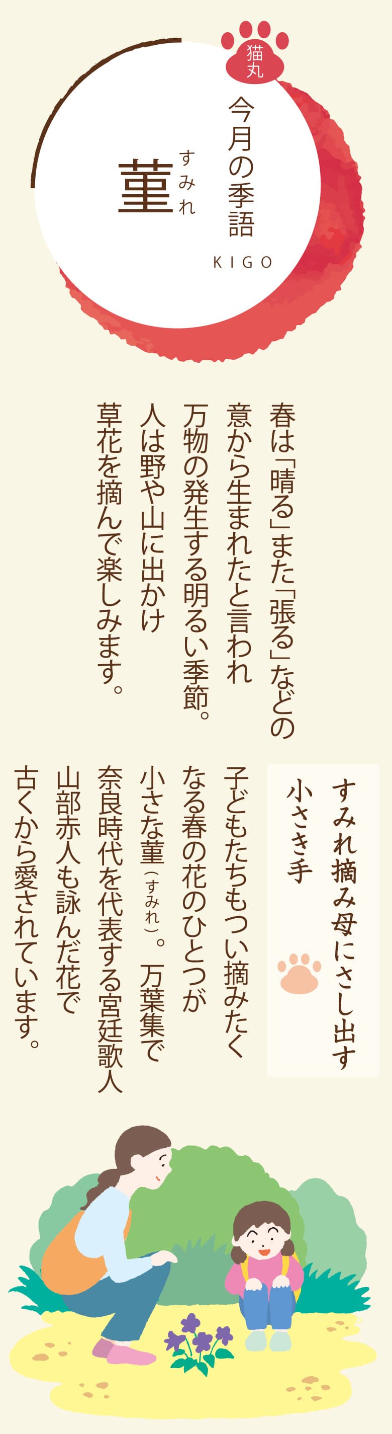 ［今月の季語］菫（すみれ） 春は「晴る」また「張る」などの意から生まれたと言われ万物の発生する明るい季節。人は野や山に出かけ草花を摘んで楽しみます。