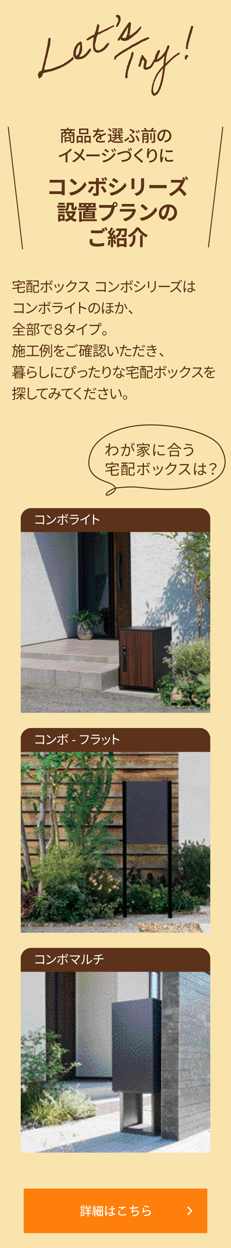 ＼商品を選ぶ前のイメージづくりに コンボシリーズ設置プランのご紹介／宅配ボックス コンボシリーズはコンボライトのほか、全部で８タイプ。施工例をご確認いただき、暮らしにぴったりな宅配ボックスを探してみてください｡