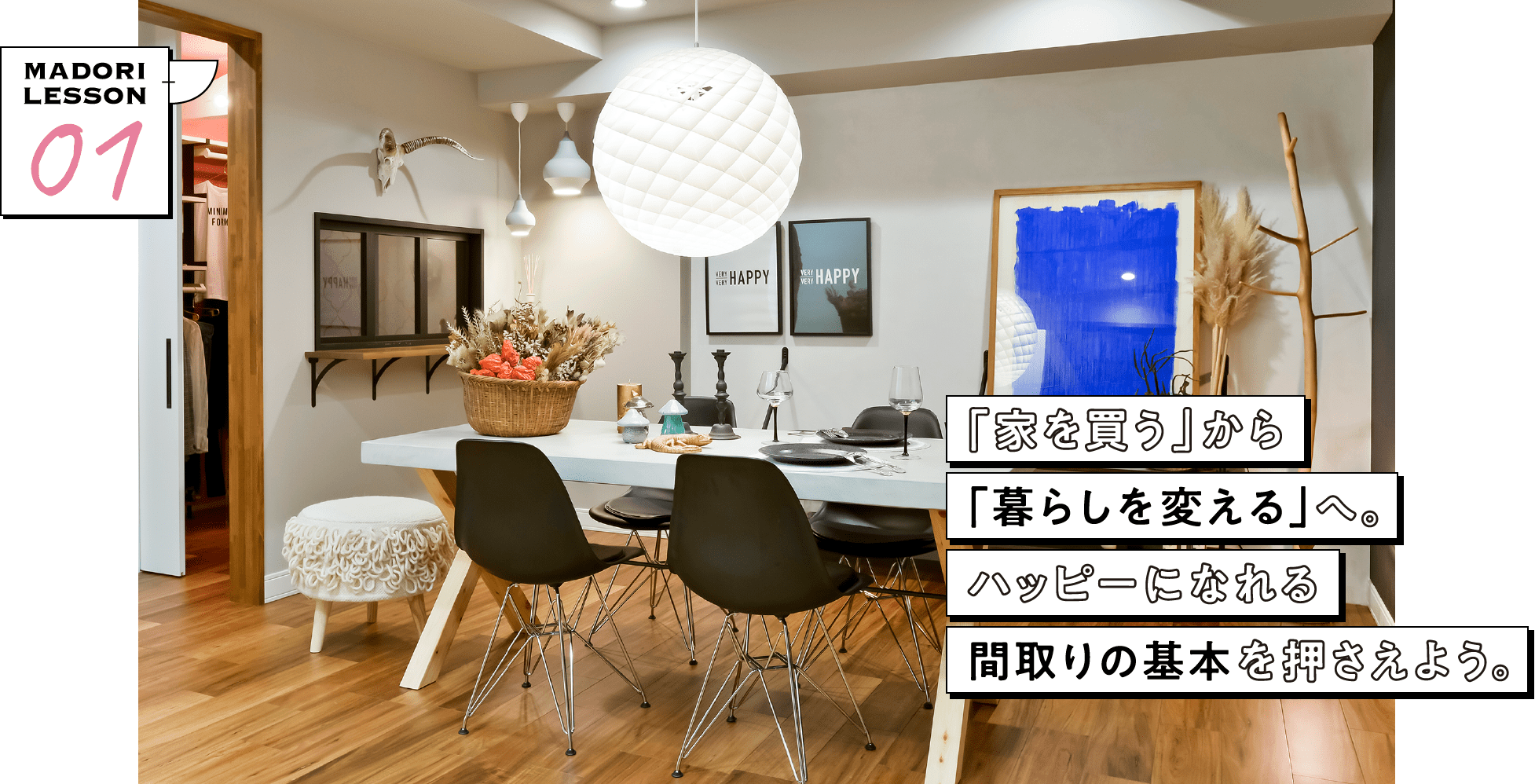 「家を買う」から「暮らしを変える」へ。ハッピーになれる間取りの基本を押さえよう。