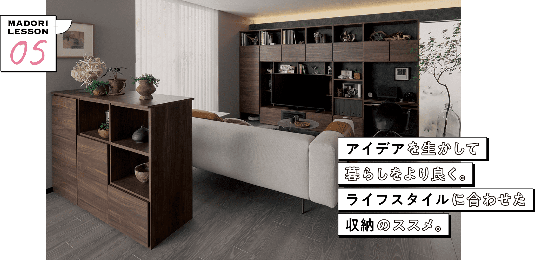 アイデアを生かして
暮らしをより良く。ライフスタイルに合わせた収納のススメ。