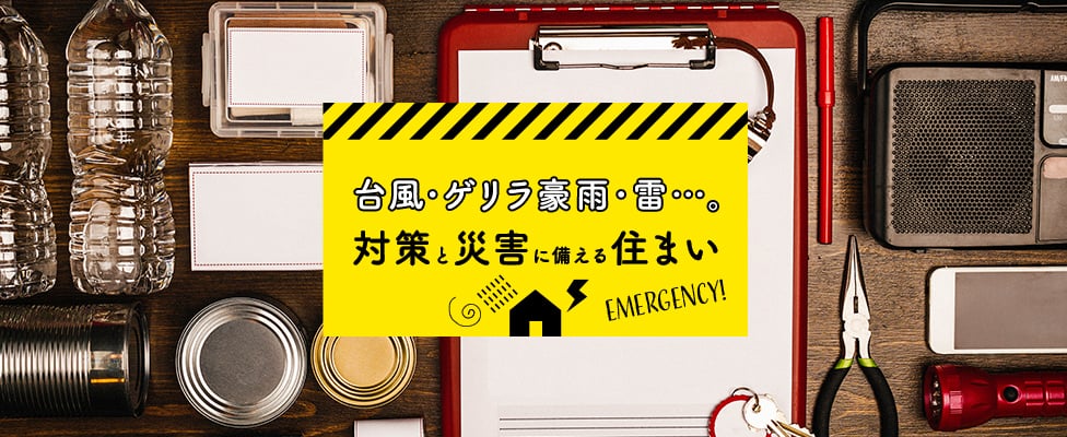 台風・ゲリラ豪雨・雷…。対策と災害に備える住まい