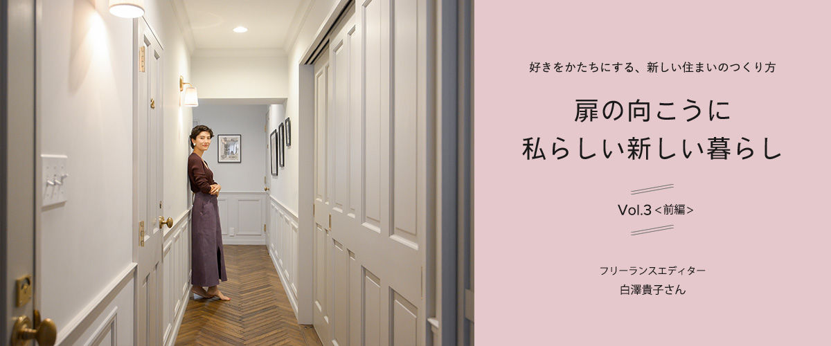 好きをかたちにする、新しい住まいのつくり方　扉の向こうに私らしい新しい暮らしvol.3（前編）