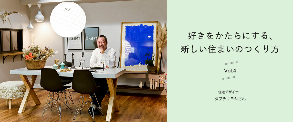 好きをかたちにする、新しい住まいのつくり方　vol.4