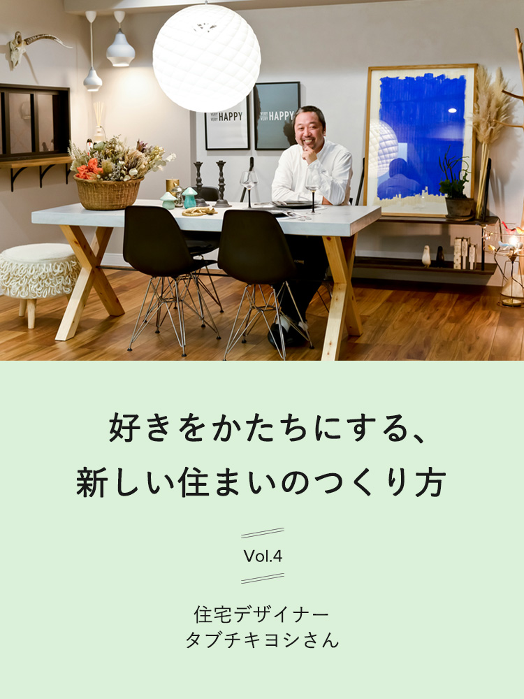 好きをかたちにする、新しい住まいのつくり方　vol.4
