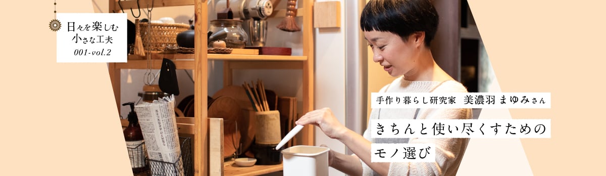 日々を楽しむ小さな工夫001-vol2 きちんと使い尽くすためのモノ選び