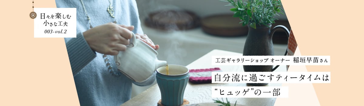 日々を楽しむ小さな工夫003-vol2 自分流に過ごすティータイムは“ヒュッゲ”の一部