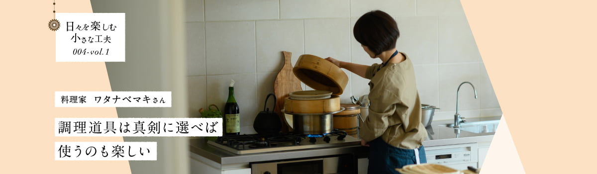 日々を楽しむ小さな工夫004-vol1 調理道具は真剣に選べば使うのも楽しい