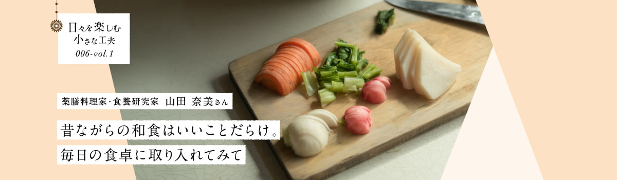 日々を楽しむ小さな工夫006-vol1 昔ながらの和食はいいことだらけ。毎日の食卓に取り入れてみて