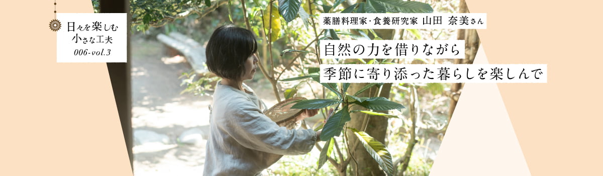 日々を楽しむ小さな工夫006-vol3 自然の力を借りながら季節に寄り添った暮らしを楽しんで