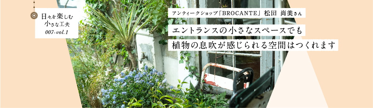 日々を楽しむ小さな工夫007-vol1 エントランスの小さなスペースでも植物の息吹が感じられる空間はつくれます