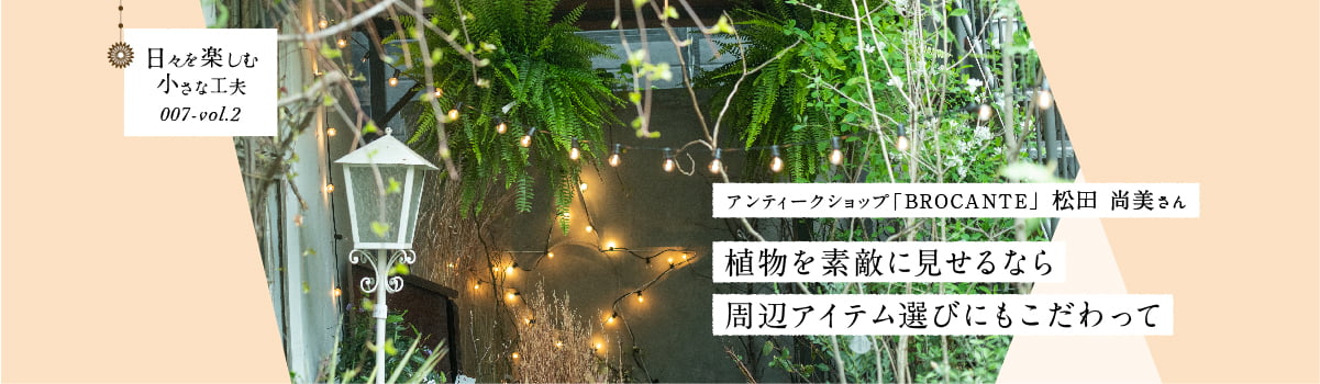 日々を楽しむ小さな工夫007-vol2 植物を素敵に見せるなら周辺アイテム選びにもこだわって