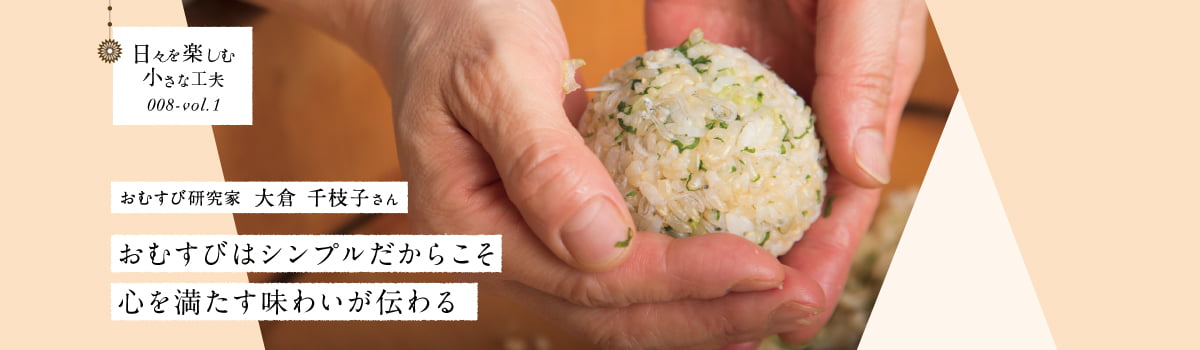 日々を楽しむ小さな工夫008-vol1 おむすびはシンプルだからこそ心を満たす味わいが伝わる
