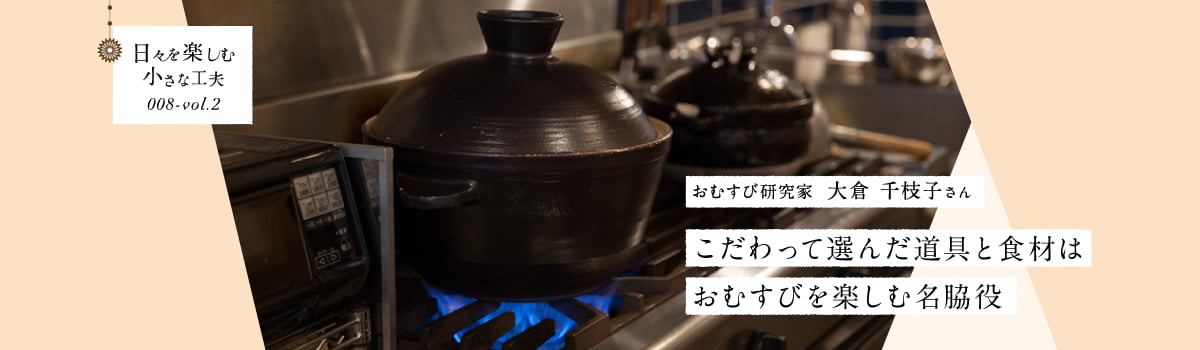 日々を楽しむ小さな工夫008-vol2 こだわって選んだ道具と食材はおむすびを楽しむ名脇役
