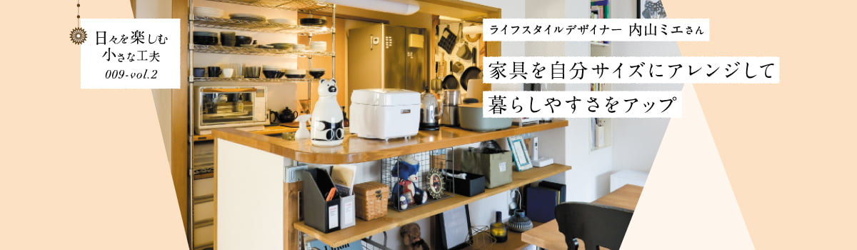 日々を楽しむ小さな工夫009-vol2 家具を自分サイズにアレンジして暮らしやすさをアップ